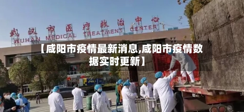 【咸阳市疫情最新消息,咸阳市疫情数据实时更新】-第2张图片