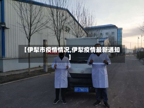 【伊犁市疫情情况,伊犁疫情最新通知】-第3张图片