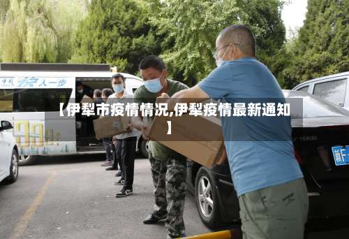 【伊犁市疫情情况,伊犁疫情最新通知】-第1张图片