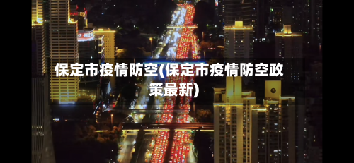 保定市疫情防空(保定市疫情防空政策最新)-第2张图片