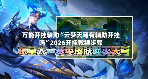 万能开挂辅助“云梦天穹有辅助开挂吗”2026开挂教程步骤-第2张图片