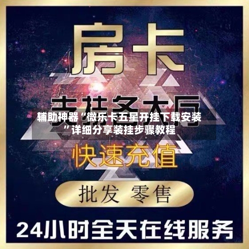 辅助神器“微乐卡五星开挂下载安装”详细分享装挂步骤教程-第1张图片