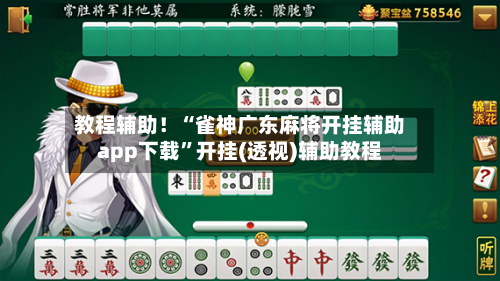 教程辅助！“雀神广东麻将开挂辅助app下载”开挂(透视)辅助教程-第1张图片