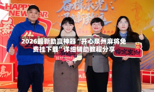 2026最新助赢神器“开心泉州麻将免费挂下载”详细辅助教程分享-第1张图片