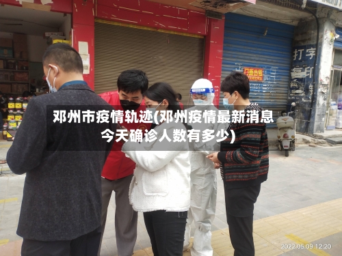 邓州市疫情轨迹(邓州疫情最新消息今天确诊人数有多少)-第1张图片