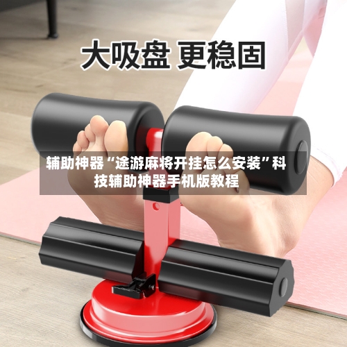 辅助神器“途游麻将开挂怎么安装	”科技辅助神器手机版教程-第1张图片