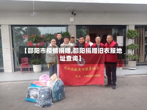 【邵阳市疫情捐赠,邵阳捐赠旧衣服地址查询】-第1张图片