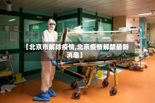 【北京市解除疫情,北京疫情解禁最新消息】-第1张图片
