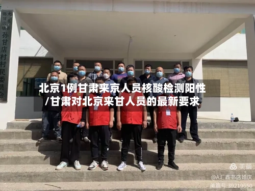 北京1例甘肃来京人员核酸检测阳性/甘肃对北京来甘人员的最新要求-第1张图片
