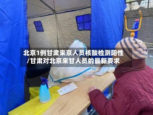 北京1例甘肃来京人员核酸检测阳性/甘肃对北京来甘人员的最新要求-第2张图片