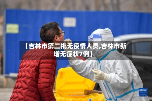【吉林市第二批无疫情人员,吉林市新增无症状7例】-第3张图片