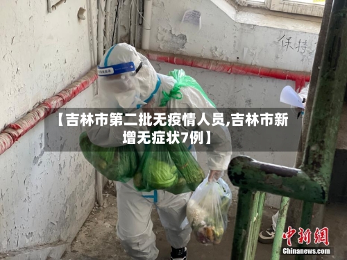 【吉林市第二批无疫情人员,吉林市新增无症状7例】-第1张图片