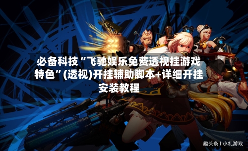 必备科技“飞驰娱乐免费透视挂游戏特色”(透视)开挂辅助脚本+详细开挂安装教程-第1张图片