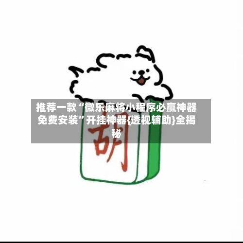 推荐一款“微乐麻将小程序必赢神器免费安装”开挂神器{透视辅助}全揭秘-第1张图片