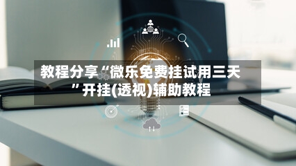 教程分享“微乐免费挂试用三天	”开挂(透视)辅助教程-第1张图片