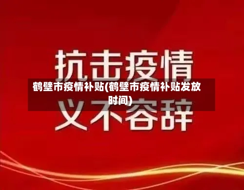 鹤壁市疫情补贴(鹤壁市疫情补贴发放时间)-第2张图片
