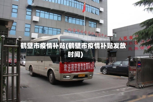 鹤壁市疫情补贴(鹤壁市疫情补贴发放时间)-第1张图片