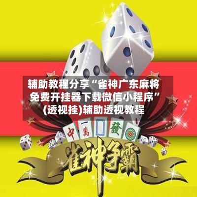 辅助教程分享“雀神广东麻将免费开挂器下载微信小程序	”(透视挂)辅助透视教程-第1张图片