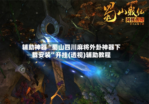 辅助神器“蜀山四川麻将外卦神器下载安装”开挂(透视)辅助教程-第1张图片