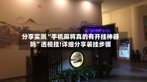 分享实测“手机麻将真的有开挂神器吗”透视挂!详细分享装挂步骤-第3张图片