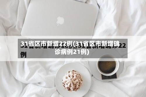 31省区市新增22例(31省区市新增确诊病例21例)-第2张图片