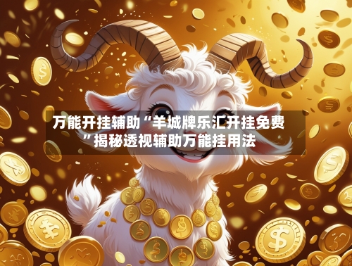 万能开挂辅助“羊城牌乐汇开挂免费”揭秘透视辅助万能挂用法-第1张图片