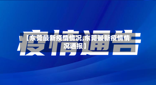 【东莞最新疫情情况,东莞最新疫情情况通报】-第1张图片