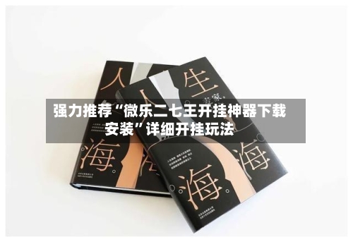 强力推荐“微乐二七王开挂神器下载安装	”详细开挂玩法-第2张图片