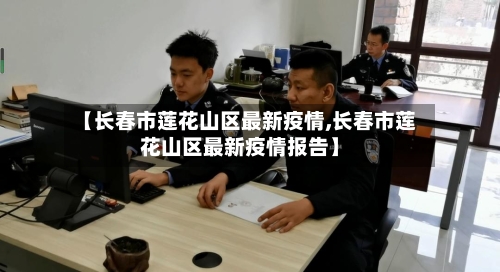 【长春市莲花山区最新疫情,长春市莲花山区最新疫情报告】-第2张图片