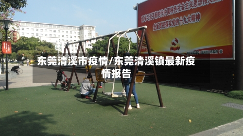东莞清溪市疫情/东莞清溪镇最新疫情报告-第3张图片