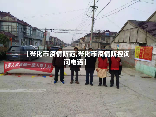 【兴化市疫情防范,兴化市疫情防控询问电话】-第2张图片