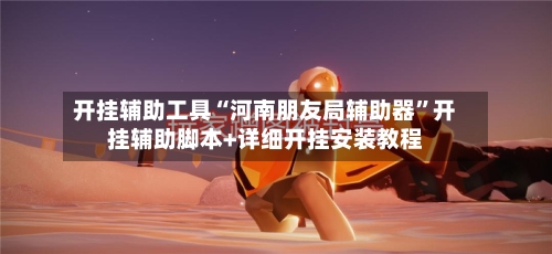 开挂辅助工具“河南朋友局辅助器	”开挂辅助脚本+详细开挂安装教程-第1张图片