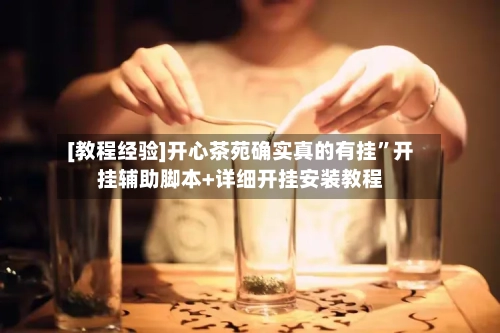 [教程经验]开心茶苑确实真的有挂”开挂辅助脚本+详细开挂安装教程-第1张图片