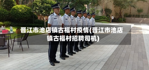 晋江市池店镇古福村疫情(晋江市池店镇古福村招聘司机)-第2张图片