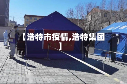 【浩特市疫情,浩特集团】-第1张图片