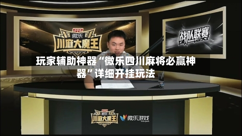 玩家辅助神器“微乐四川麻将必赢神器”详细开挂玩法-第2张图片