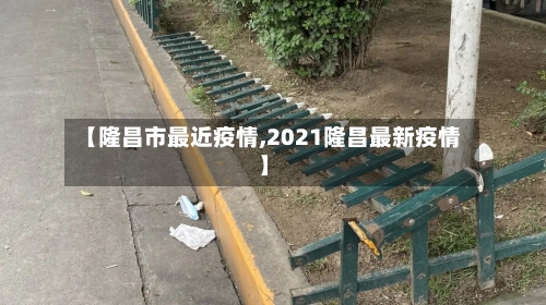 【隆昌市最近疫情,2021隆昌最新疫情】-第2张图片