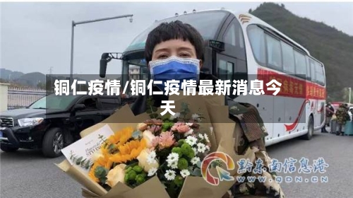 铜仁疫情/铜仁疫情最新消息今天-第1张图片