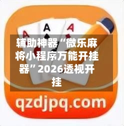 辅助神器“微乐麻将小程序万能开挂器	”2026透视开挂-第1张图片