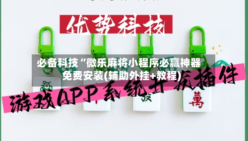 必备科技“微乐麻将小程序必赢神器免费安装(辅助外挂+教程)-第1张图片