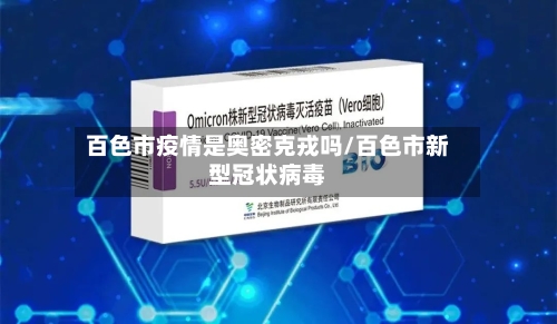 百色市疫情是奥密克戎吗/百色市新型冠状病毒-第1张图片