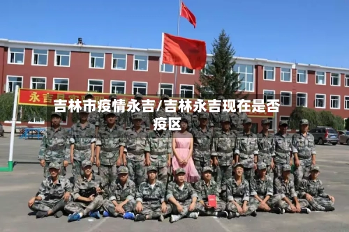 吉林市疫情永吉/吉林永吉现在是否疫区-第3张图片
