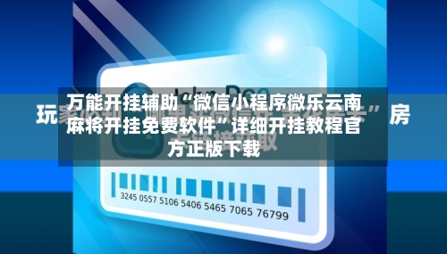 万能开挂辅助“微信小程序微乐云南麻将开挂免费软件”详细开挂教程官方正版下载-第2张图片
