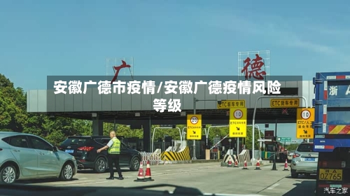 安徽广德市疫情/安徽广德疫情风险等级-第1张图片