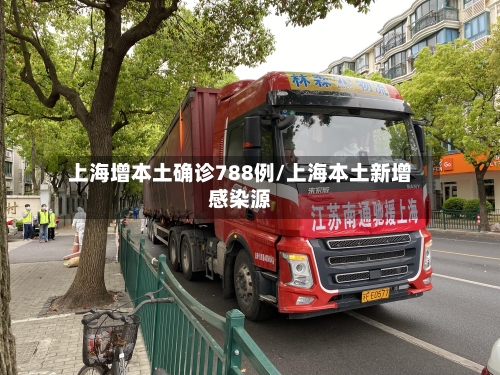 上海增本土确诊788例/上海本土新增感染源-第1张图片