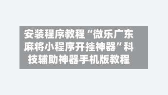 安装程序教程“微乐广东麻将小程序开挂神器	”科技辅助神器手机版教程-第2张图片