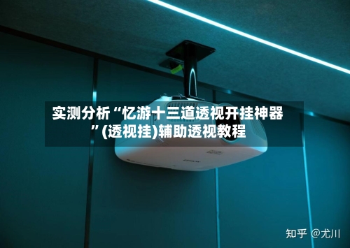 实测分析“忆游十三道透视开挂神器”(透视挂)辅助透视教程-第1张图片
