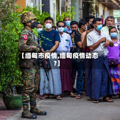 【缅甸市疫情,缅甸疫情动态?】-第2张图片
