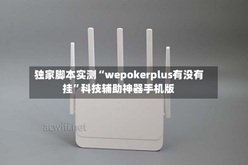 独家脚本实测“wepokerplus有没有挂	”科技辅助神器手机版-第1张图片