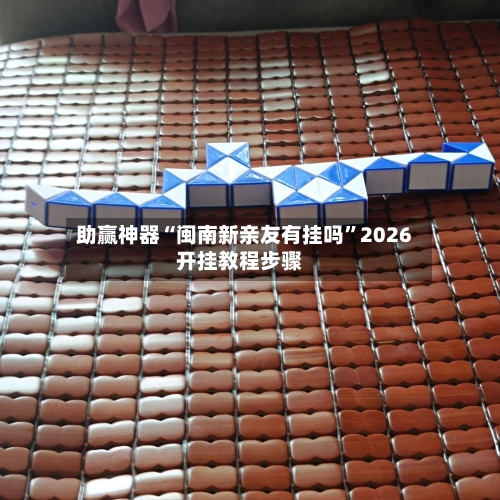 助赢神器“闽南新亲友有挂吗	”2026开挂教程步骤-第1张图片